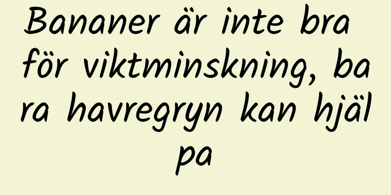 Bananer är inte bra för viktminskning, bara havregryn kan hjälpa