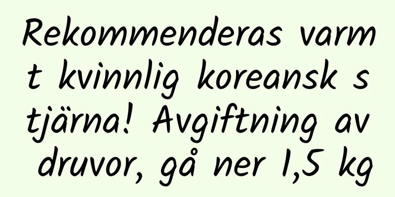 Rekommenderas varmt kvinnlig koreansk stjärna! Avgiftning av druvor, gå ner 1,5 kg