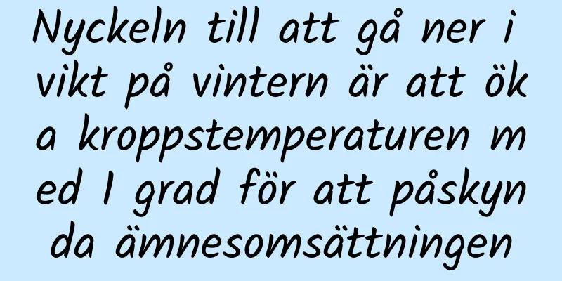 Nyckeln till att gå ner i vikt på vintern är att öka kroppstemperaturen med 1 grad för att påskynda ämnesomsättningen