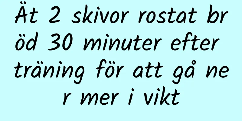 Ät 2 skivor rostat bröd 30 minuter efter träning för att gå ner mer i vikt