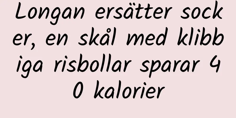 Longan ersätter socker, en skål med klibbiga risbollar sparar 40 kalorier