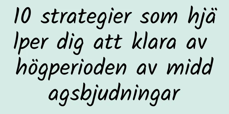 10 strategier som hjälper dig att klara av högperioden av middagsbjudningar