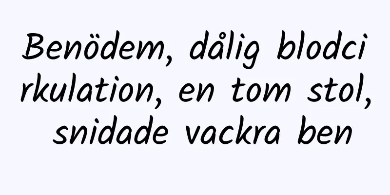 Benödem, dålig blodcirkulation, en tom stol, snidade vackra ben