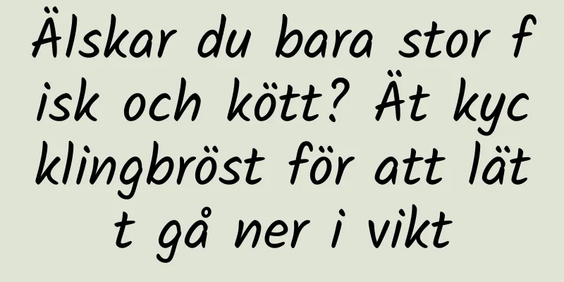 Älskar du bara stor fisk och kött? Ät kycklingbröst för att lätt gå ner i vikt