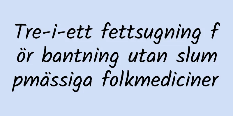Tre-i-ett fettsugning för bantning utan slumpmässiga folkmediciner