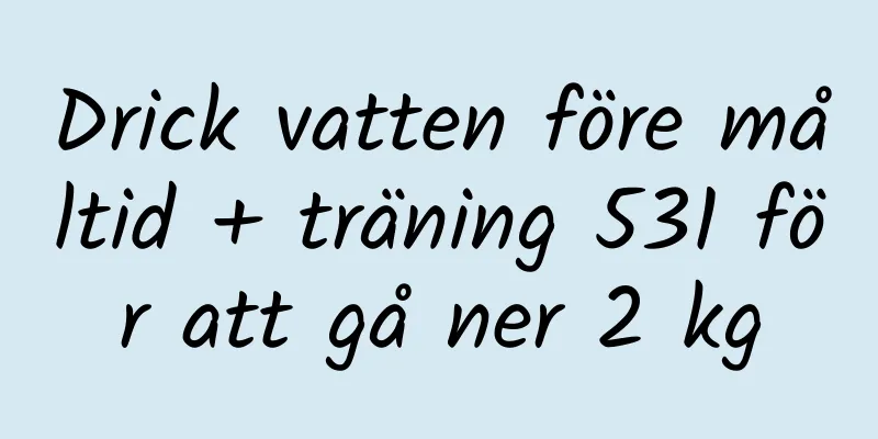 Drick vatten före måltid + träning 531 för att gå ner 2 kg