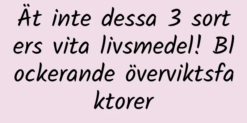 Ät inte dessa 3 sorters vita livsmedel! Blockerande överviktsfaktorer