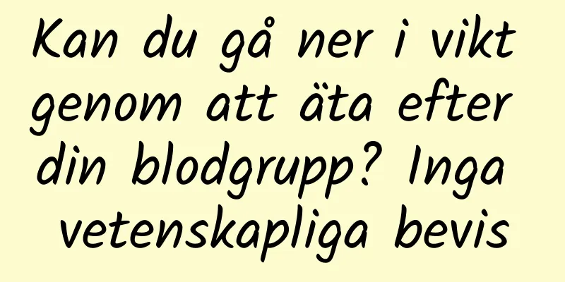Kan du gå ner i vikt genom att äta efter din blodgrupp? Inga vetenskapliga bevis