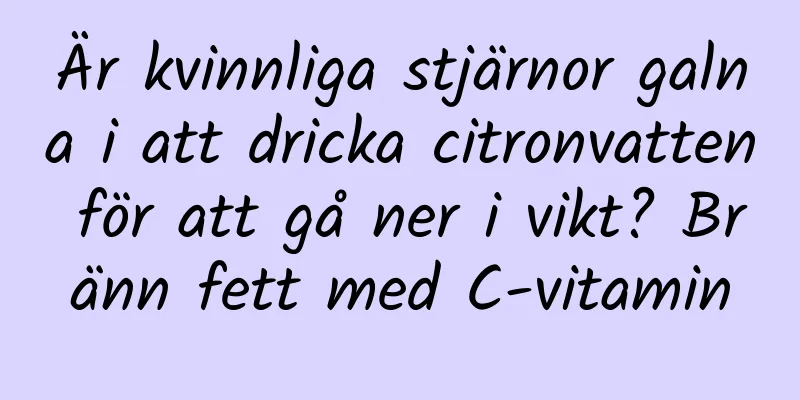 Är kvinnliga stjärnor galna i att dricka citronvatten för att gå ner i vikt? Bränn fett med C-vitamin