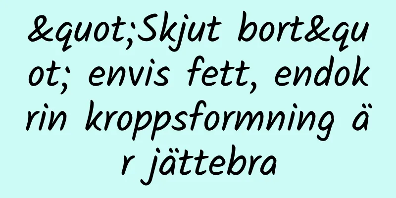 "Skjut bort" envis fett, endokrin kroppsformning är jättebra