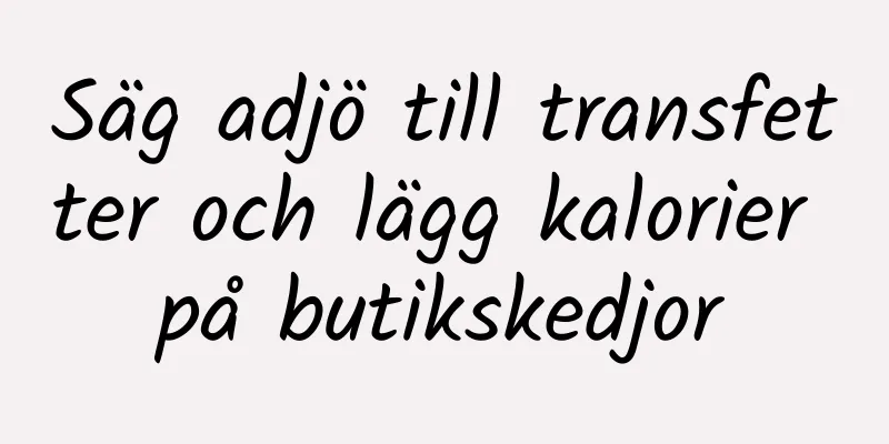 Säg adjö till transfetter och lägg kalorier på butikskedjor