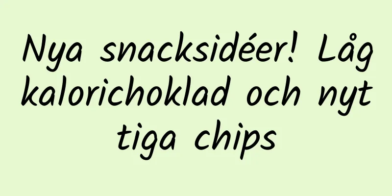 Nya snacksidéer! Lågkalorichoklad och nyttiga chips