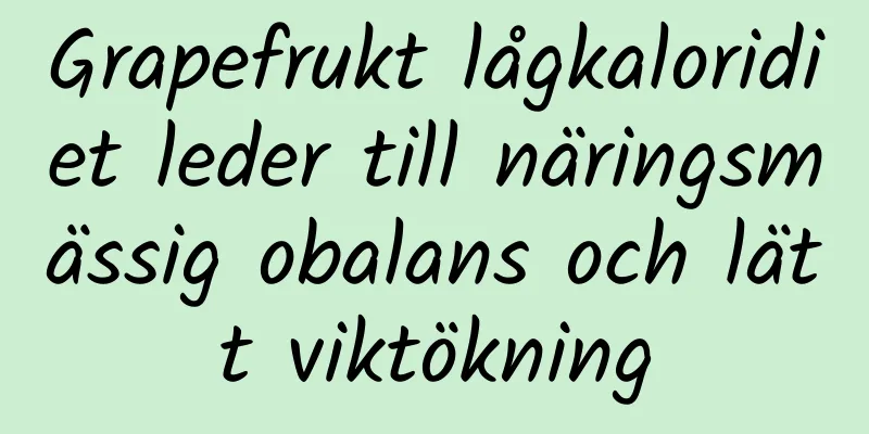 Grapefrukt lågkaloridiet leder till näringsmässig obalans och lätt viktökning