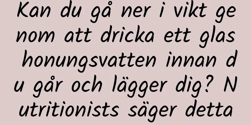 Kan du gå ner i vikt genom att dricka ett glas honungsvatten innan du går och lägger dig? Nutritionists säger detta