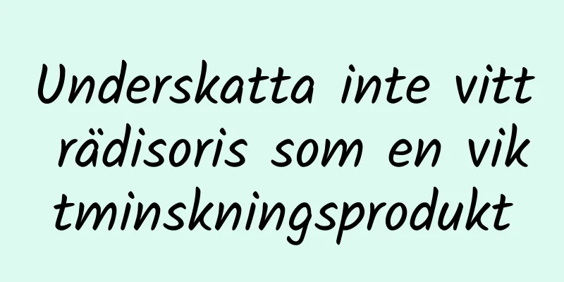 Underskatta inte vitt rädisoris som en viktminskningsprodukt