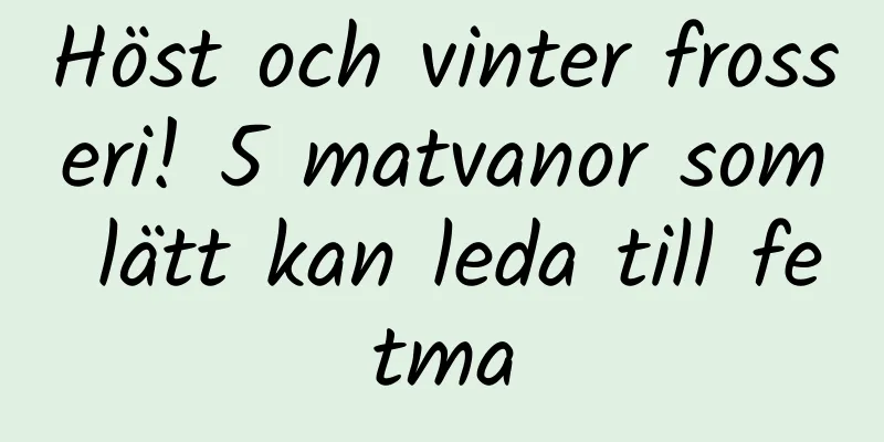 Höst och vinter frosseri! 5 matvanor som lätt kan leda till fetma