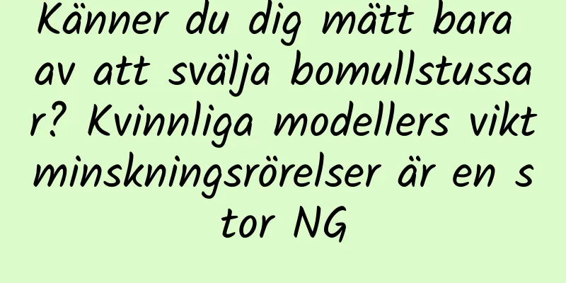 Känner du dig mätt bara av att svälja bomullstussar? Kvinnliga modellers viktminskningsrörelser är en stor NG