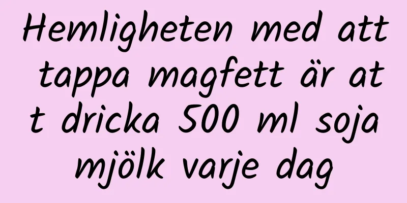 Hemligheten med att tappa magfett är att dricka 500 ml sojamjölk varje dag