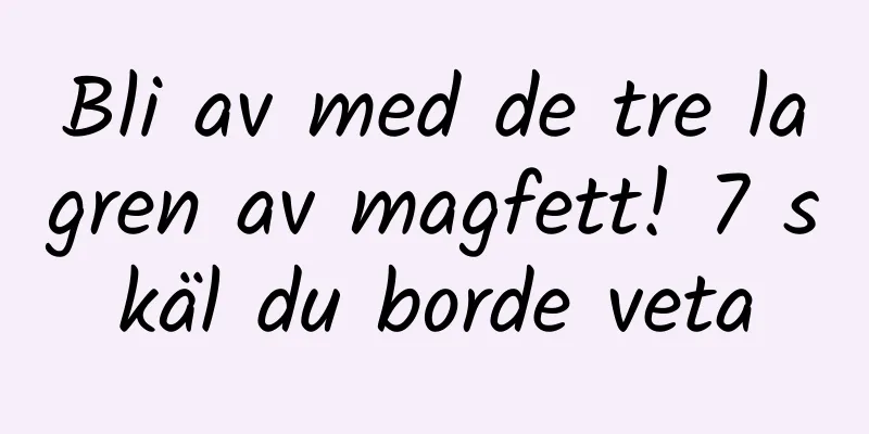 Bli av med de tre lagren av magfett! 7 skäl du borde veta