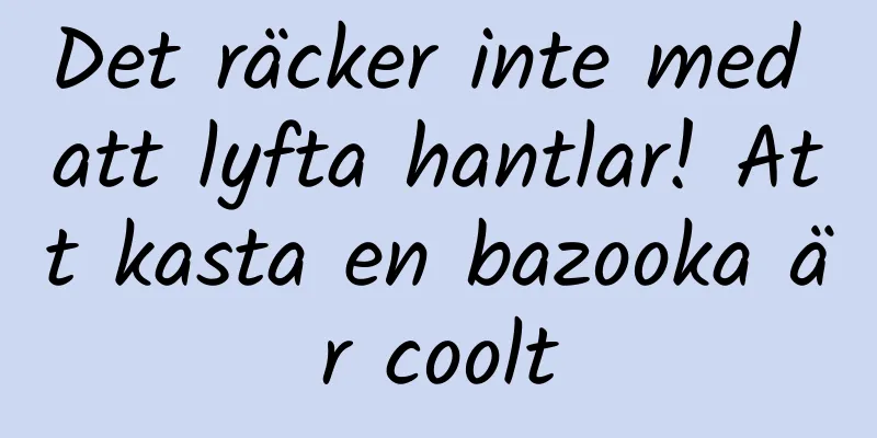 Det räcker inte med att lyfta hantlar! Att kasta en bazooka är coolt