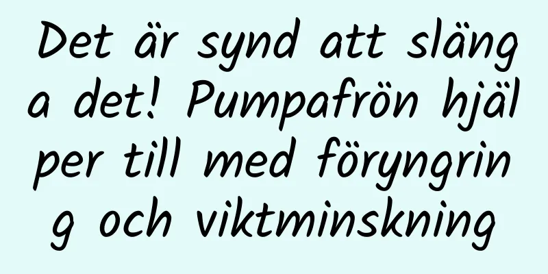 Det är synd att slänga det! Pumpafrön hjälper till med föryngring och viktminskning