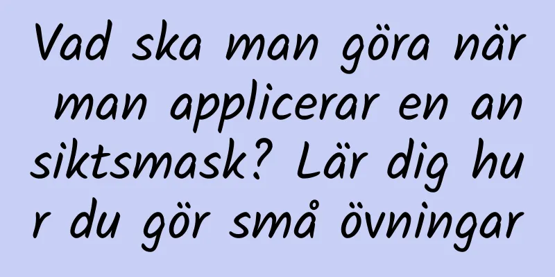Vad ska man göra när man applicerar en ansiktsmask? Lär dig hur du gör små övningar