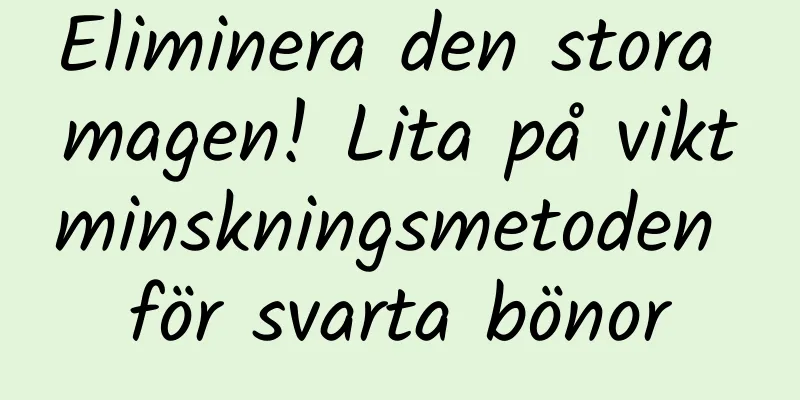 Eliminera den stora magen! Lita på viktminskningsmetoden för svarta bönor