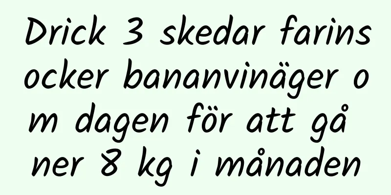 Drick 3 skedar farinsocker bananvinäger om dagen för att gå ner 8 kg i månaden