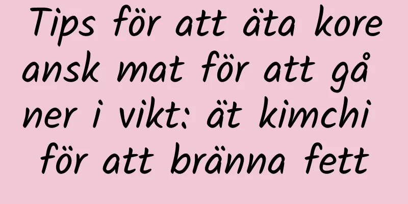 Tips för att äta koreansk mat för att gå ner i vikt: ät kimchi för att bränna fett
