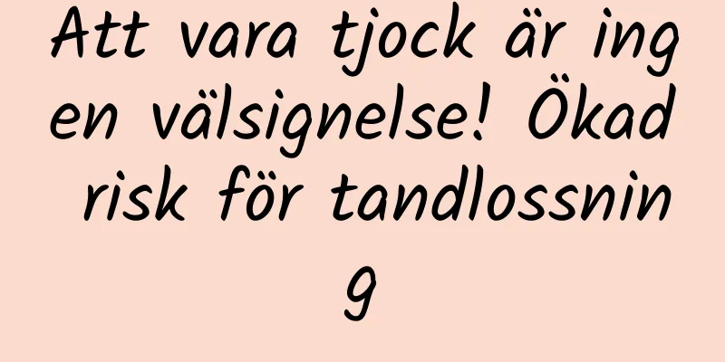 Att vara tjock är ingen välsignelse! Ökad risk för tandlossning