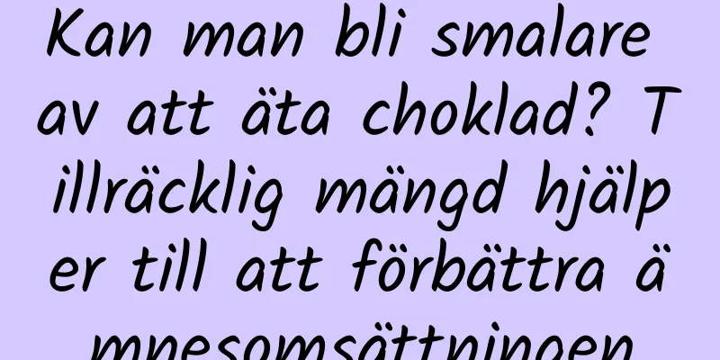 Kan man bli smalare av att äta choklad? Tillräcklig mängd hjälper till att förbättra ämnesomsättningen