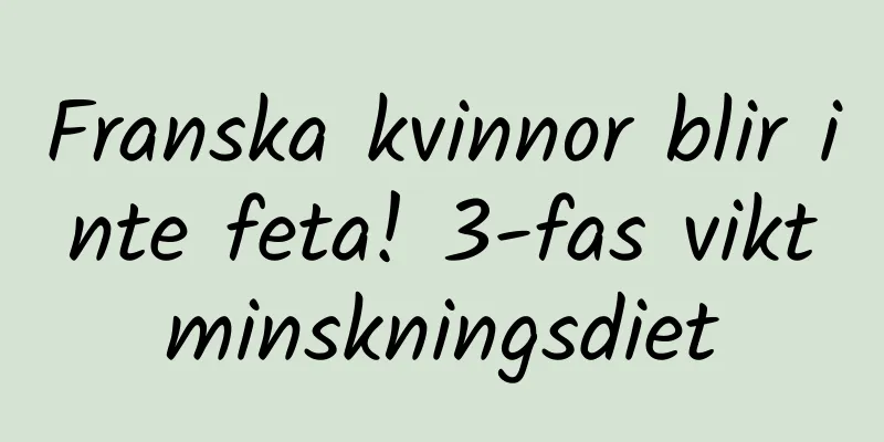 Franska kvinnor blir inte feta! 3-fas viktminskningsdiet