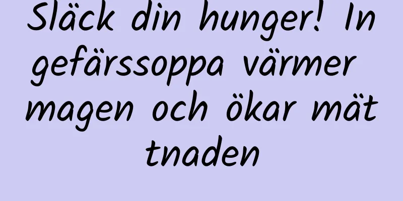 Släck din hunger! Ingefärssoppa värmer magen och ökar mättnaden