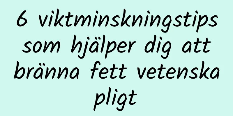 6 viktminskningstips som hjälper dig att bränna fett vetenskapligt