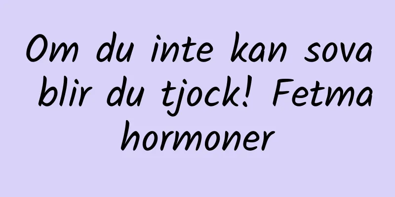 Om du inte kan sova blir du tjock! Fetmahormoner