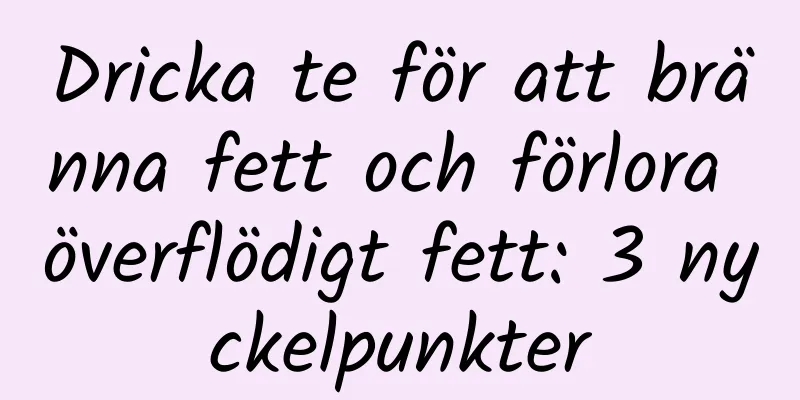 Dricka te för att bränna fett och förlora överflödigt fett: 3 nyckelpunkter