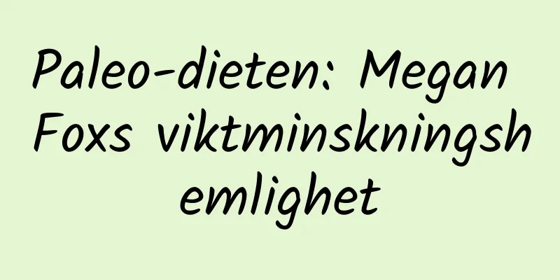 Paleo-dieten: Megan Foxs viktminskningshemlighet