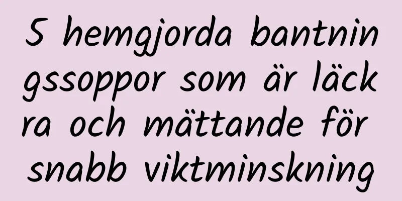 5 hemgjorda bantningssoppor som är läckra och mättande för snabb viktminskning