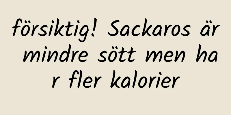 försiktig! Sackaros är mindre sött men har fler kalorier
