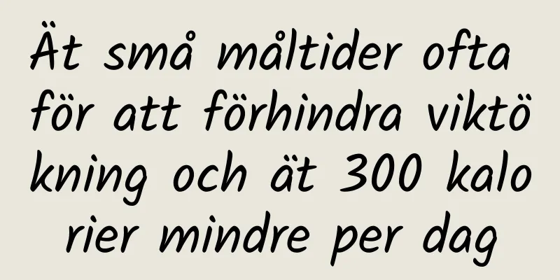 Ät små måltider ofta för att förhindra viktökning och ät 300 kalorier mindre per dag