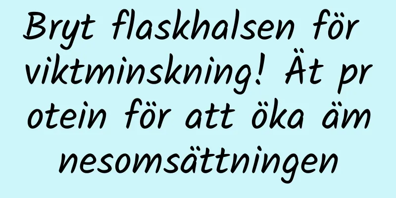 Bryt flaskhalsen för viktminskning! Ät protein för att öka ämnesomsättningen