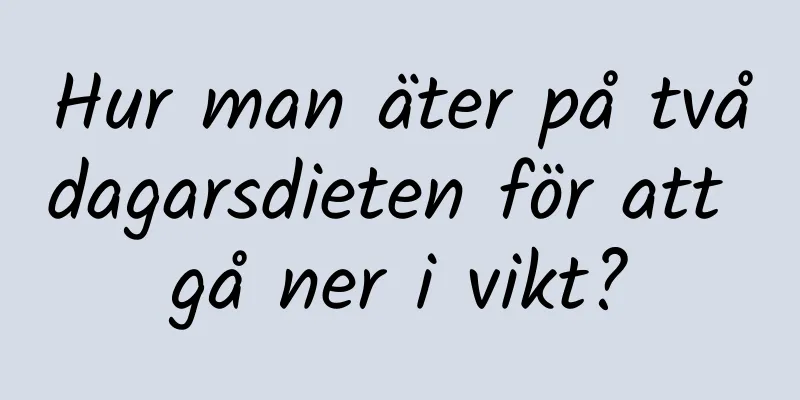 Hur man äter på tvådagarsdieten för att gå ner i vikt?