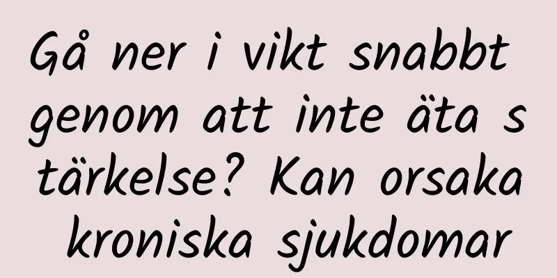Gå ner i vikt snabbt genom att inte äta stärkelse? Kan orsaka kroniska sjukdomar