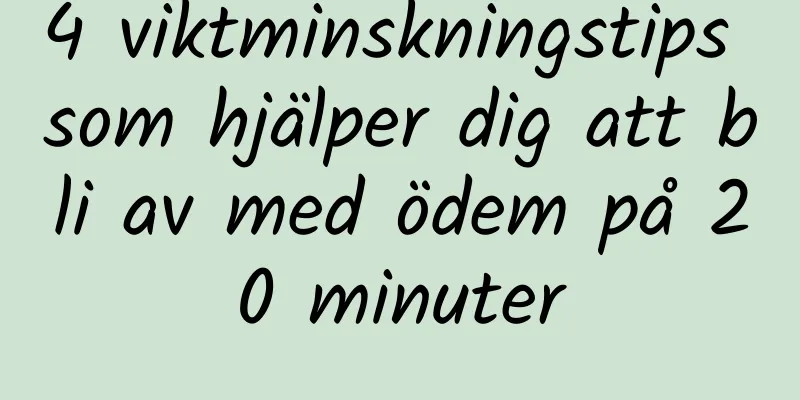 4 viktminskningstips som hjälper dig att bli av med ödem på 20 minuter