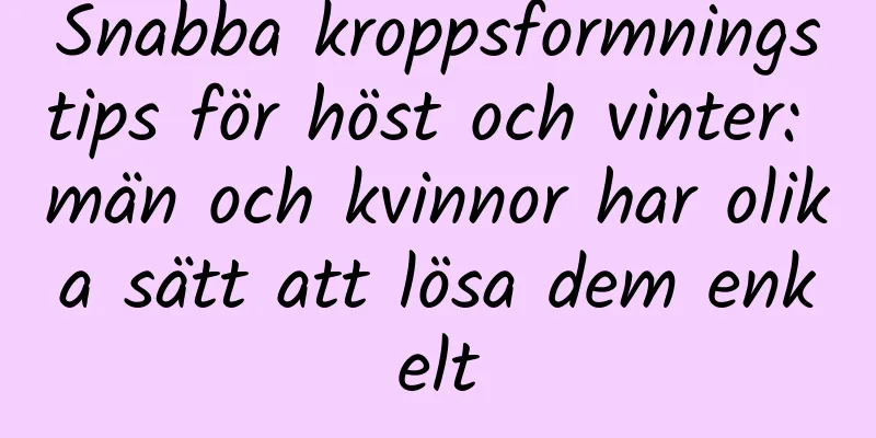 Snabba kroppsformningstips för höst och vinter: män och kvinnor har olika sätt att lösa dem enkelt