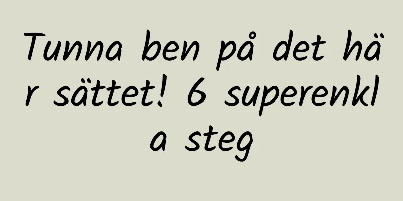 Tunna ben på det här sättet! 6 superenkla steg