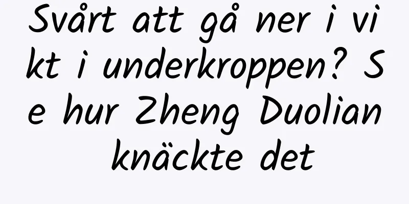 Svårt att gå ner i vikt i underkroppen? Se hur Zheng Duolian knäckte det