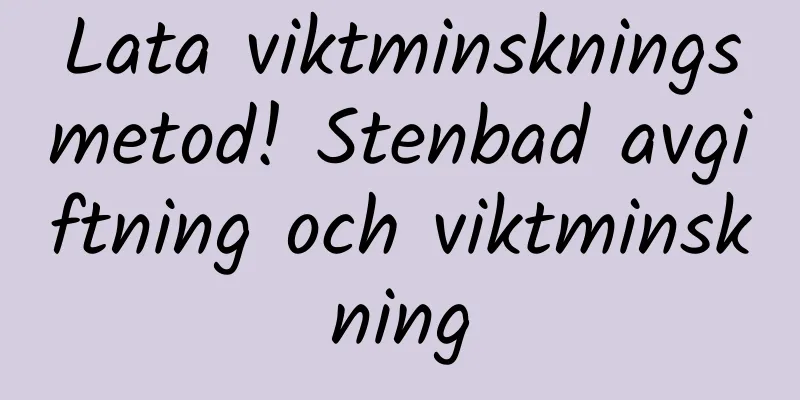 Lata viktminskningsmetod! Stenbad avgiftning och viktminskning