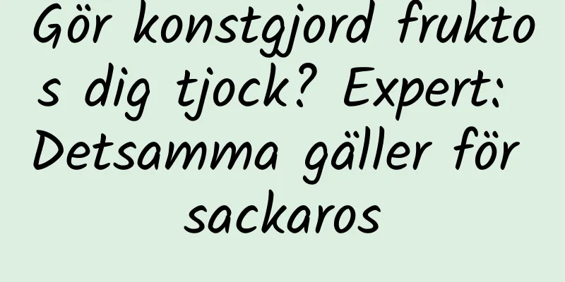 Gör konstgjord fruktos dig tjock? Expert: Detsamma gäller för sackaros