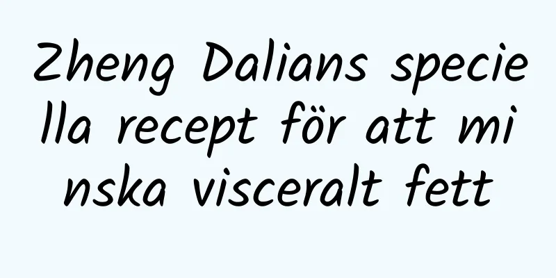 Zheng Dalians speciella recept för att minska visceralt fett
